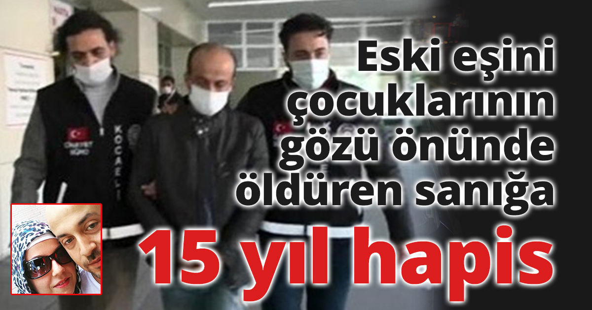 Eski eşini çocuklarının gözü önünde öldüren sanığa 15 yıl hapis