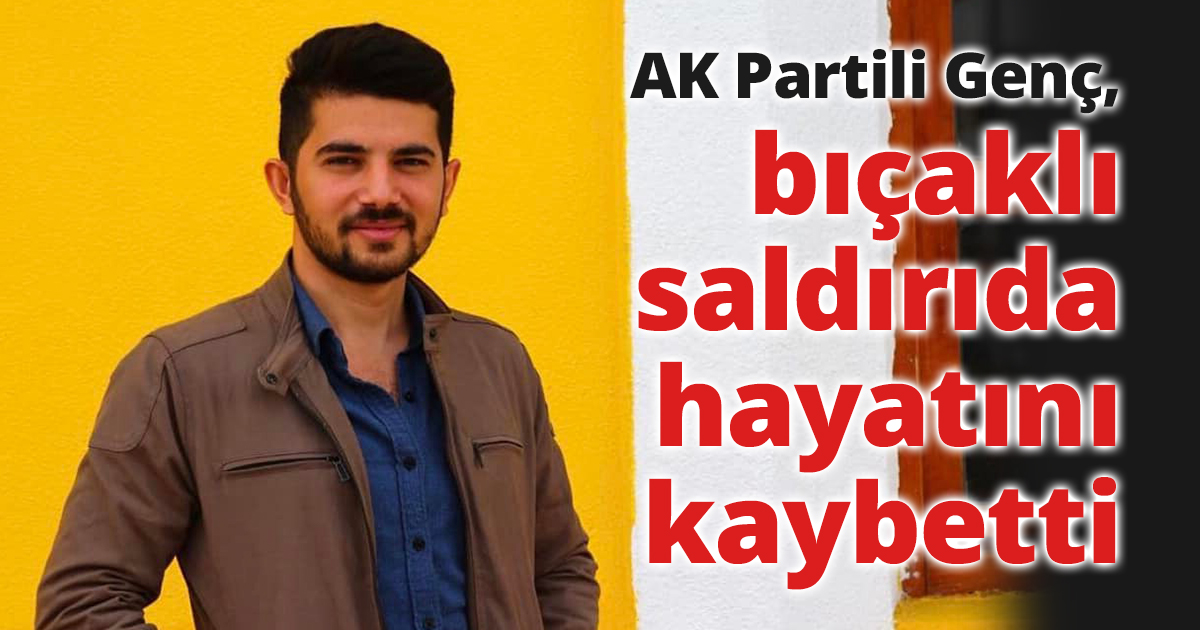 AK Partili Genç, bıçaklı saldırıda hayatını kaybetti.