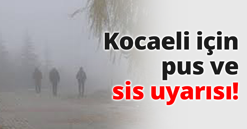 Kocaeli için pus ve sis uyarısı!