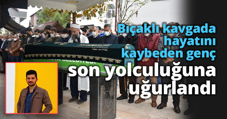 Bıçaklı kavgada hayatını kaybeden genç son yolculuğuna uğurlandı