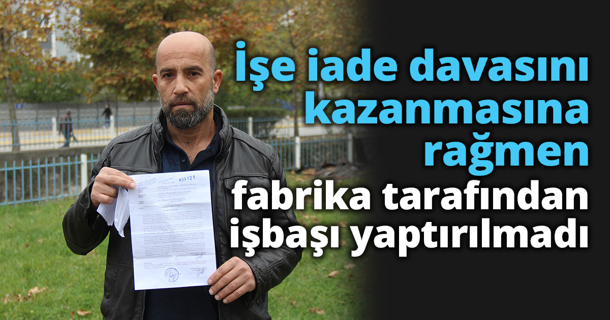 İşe iade davasını kazanmasına rağmen fabrika tarafından işbaşı yaptırılmadı