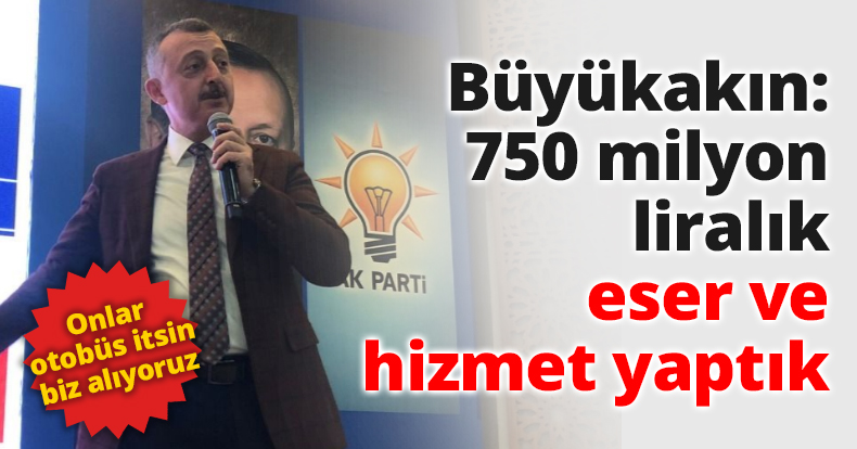Büyükakın: 750 milyon liralık eser ve hizmet yaptık