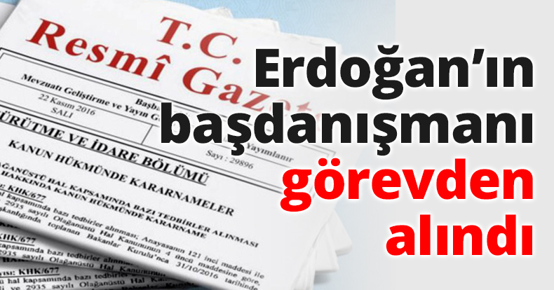 Erdoğan’ın başdanışmanı görevden alındı