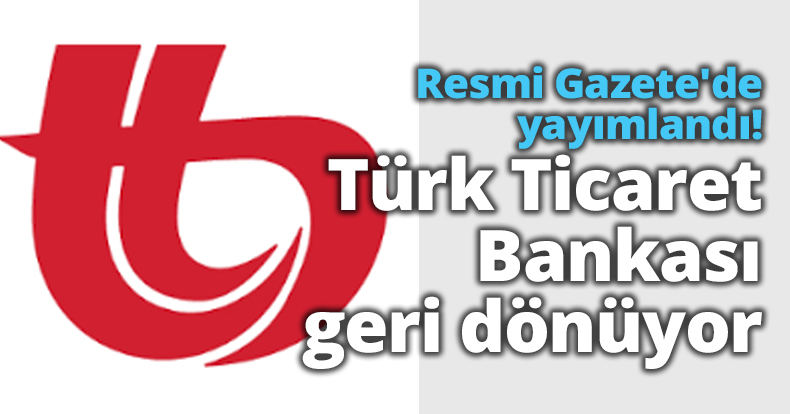 Resmi Gazete'de yayımlandı! Türk Ticaret Bankası geri dönüyor