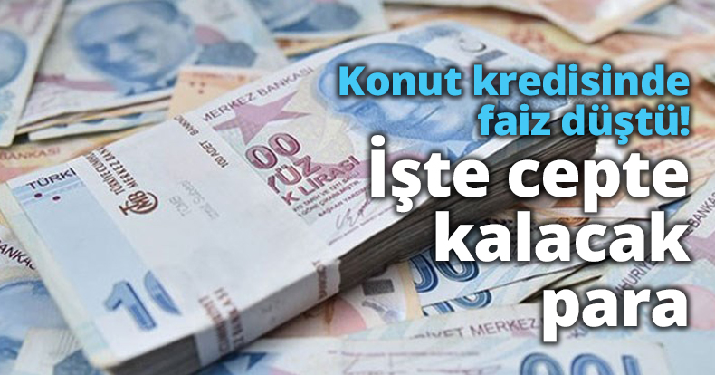 Konut kredisinde faiz düştü! İşte cepte kalacak para