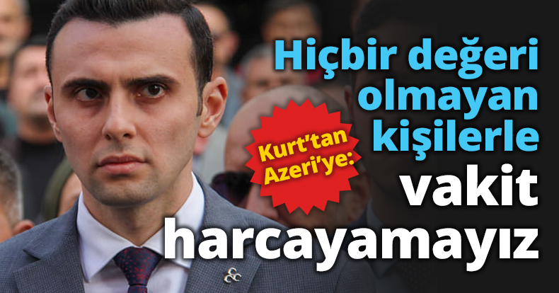 Kurt: Hiçbir değeri olmayan kişilerle vakit harcayamayız