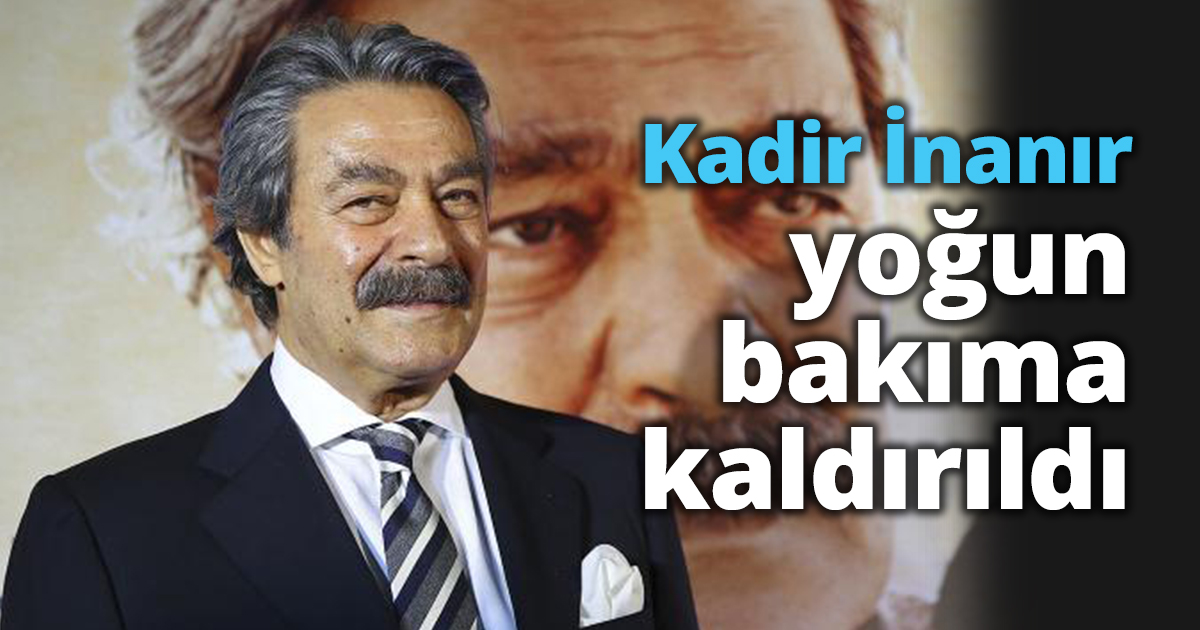 Kadir İnanır yoğun bakıma kaldırıldı