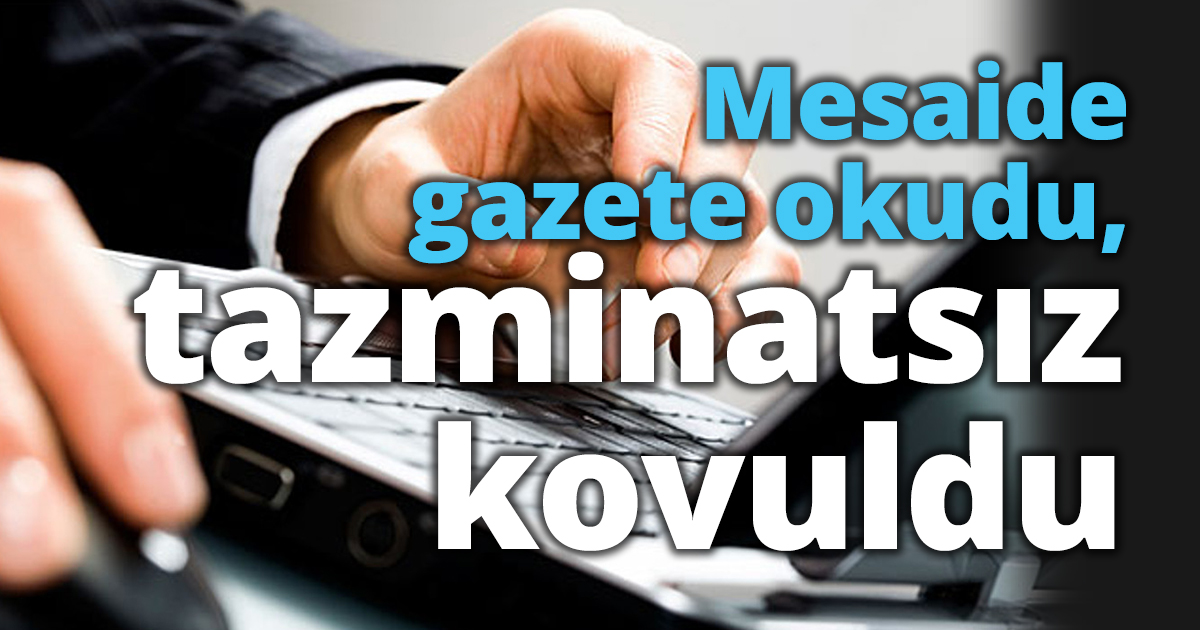 Mesaide gazete okudu, tazminatsız kovuldu