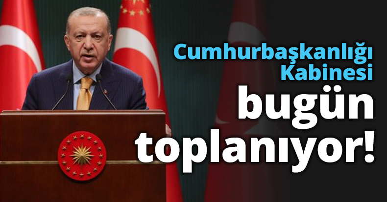 Cumhurbaşkanlığı Kabinesi bugün toplanıyor!