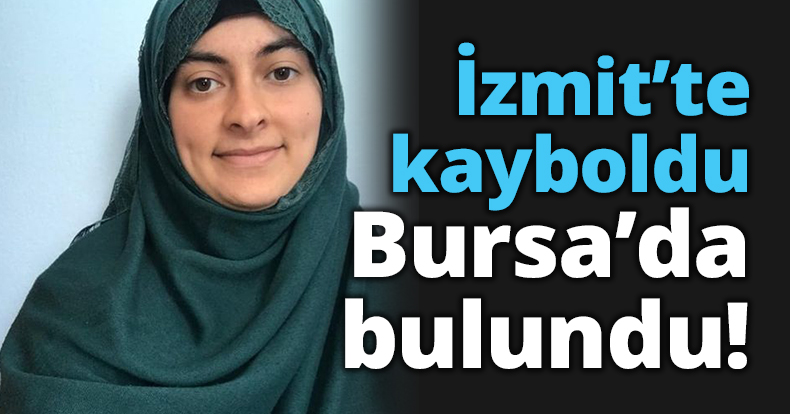 Haber Alınamıyordu! İzmit’te kayboldu Bursa’da bulundu 