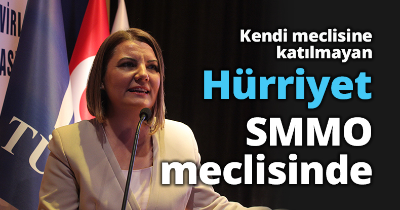 Kendi meclisine katılmayan Hürriyet SMMO meclisinde