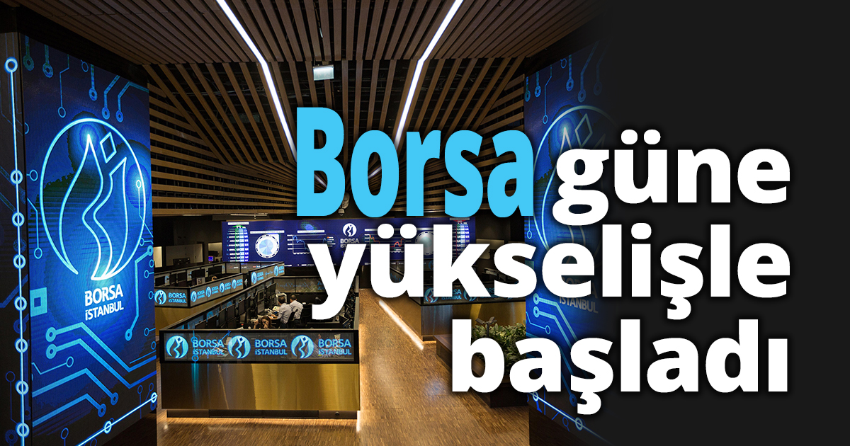 Borsa güne yükselişle başladı