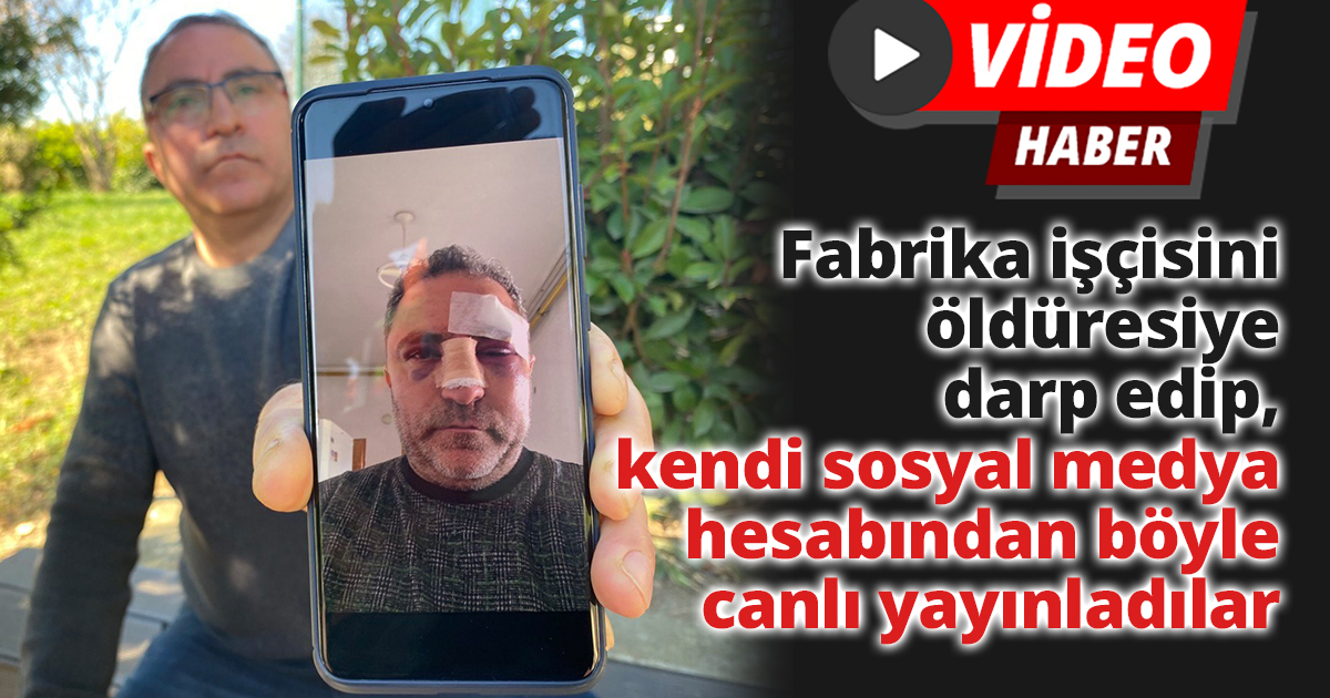 Fabrika işçisini öldüresiye darp edip, kendi sosyal medya hesabından böyle canlı yayınladılar