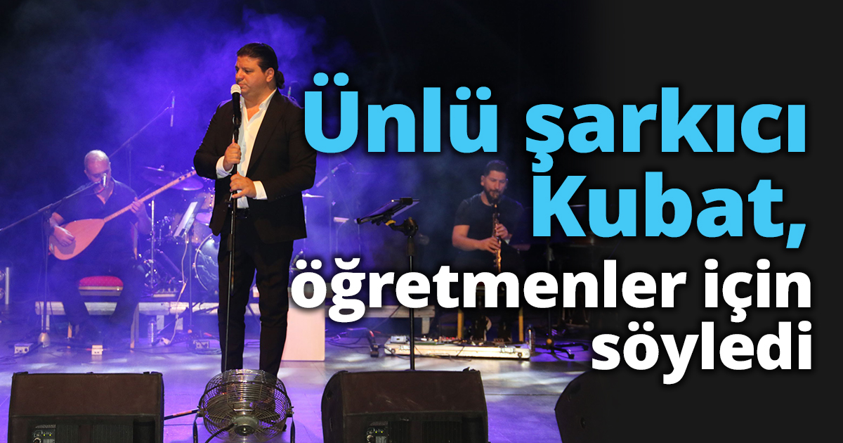 Ünlü şarkıcı Kubat, öğretmenler için söyledi