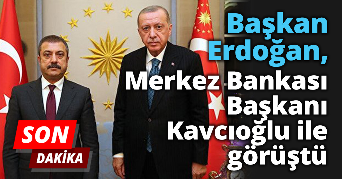 Başkan Erdoğan Şahap Kavcıoğlu ile görüştü
