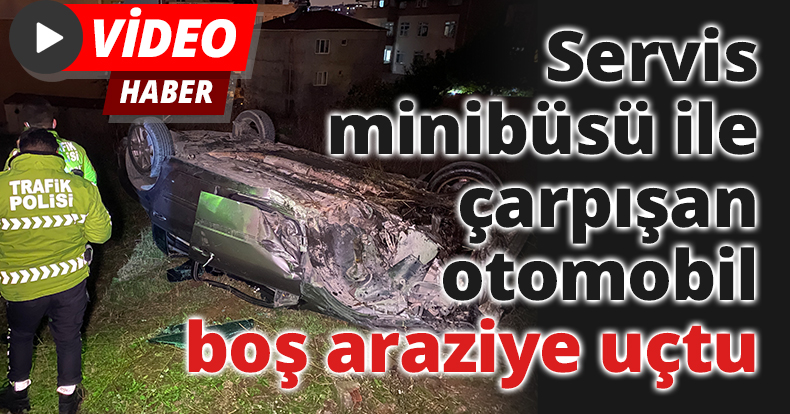 Servis minibüsü ile çarpışan otomobil boş araziye uçtu
