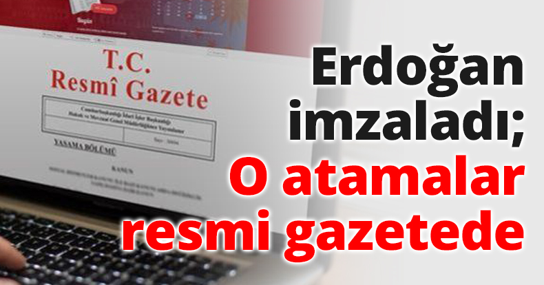 Erdoğan imzaladı; O atamalar resmi gazetede