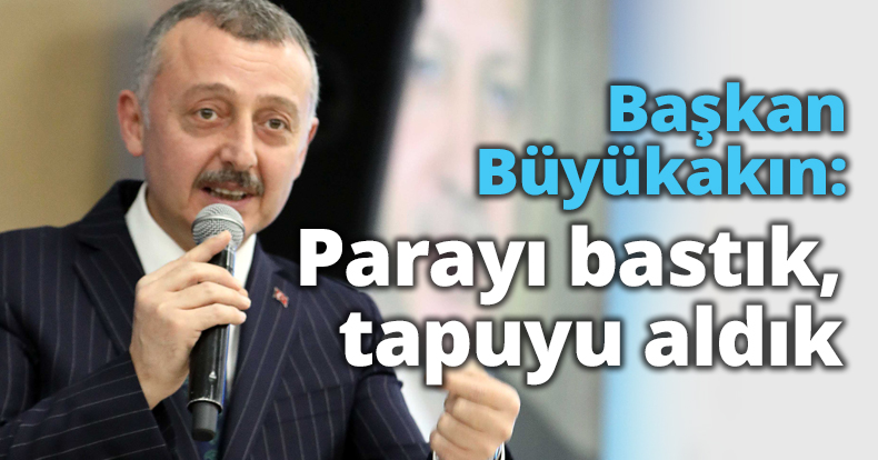 Başkan Büyükakın: Parayı bastık, tapuyu aldık