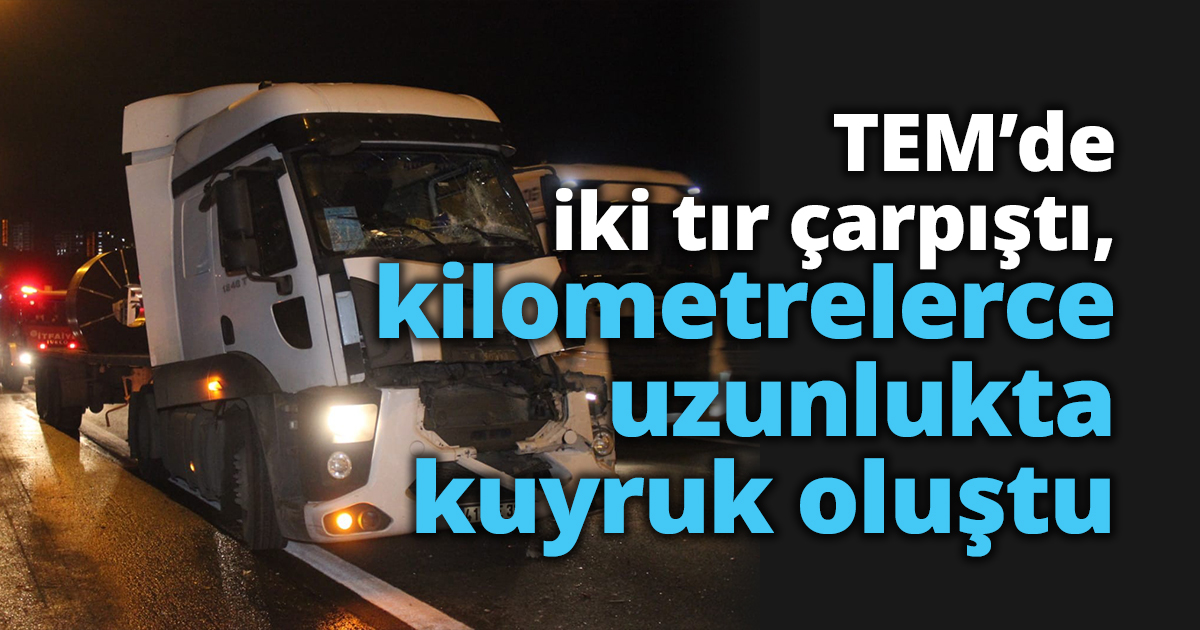 TEM’de iki tır çarpıştı, kilometrelerce uzunlukta kuyruk oluştu