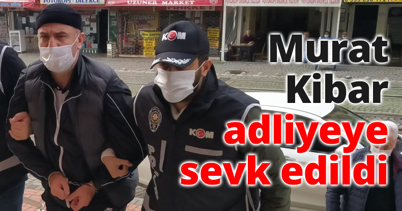 Murat Kibar adliyeye sevk edildi