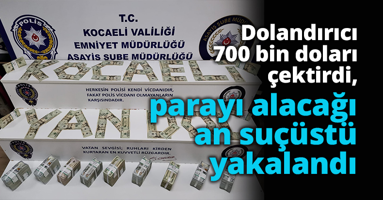 Dolandırıcı 700 bin doları çektirdi, parayı alacağı an suçüstü yakalandı