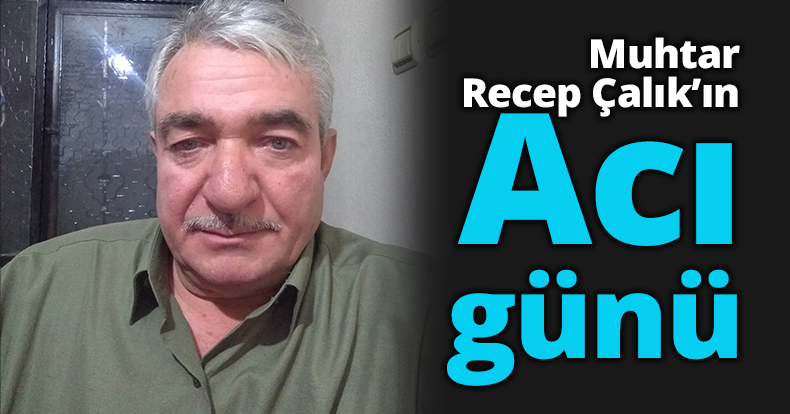 Muhtar Çalık’ın Acı günü..