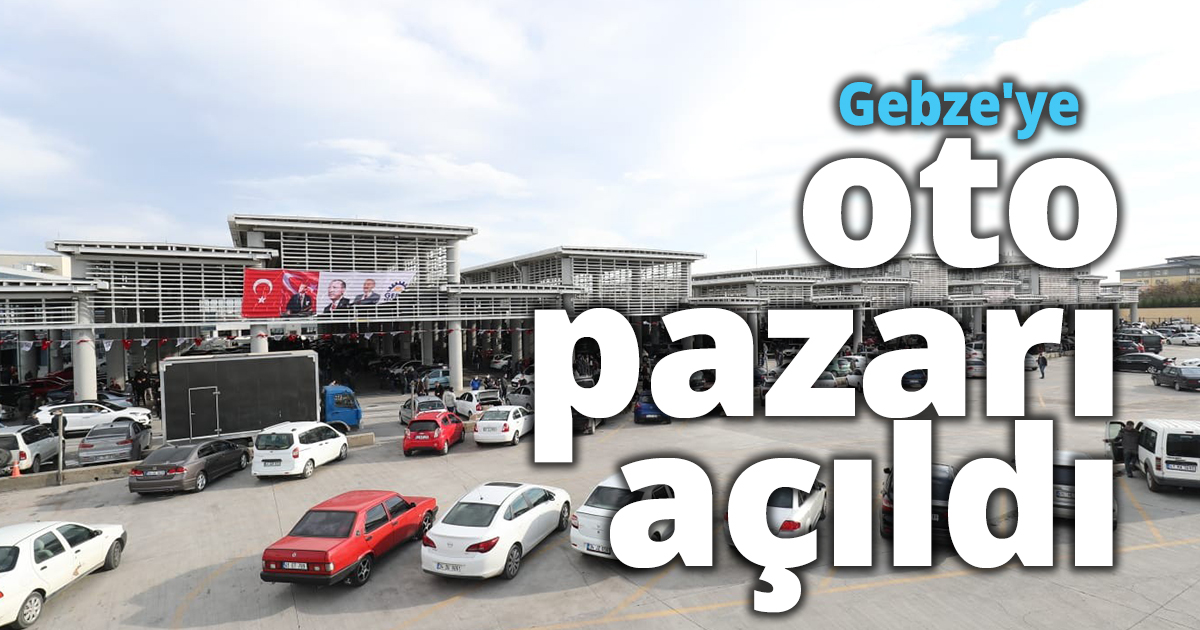 Gebze'ye oto pazarı açıldı