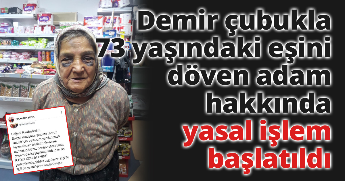 Demir çubukla 73 yaşındaki eşini döven adam hakkında yasal işlem başlatıldı