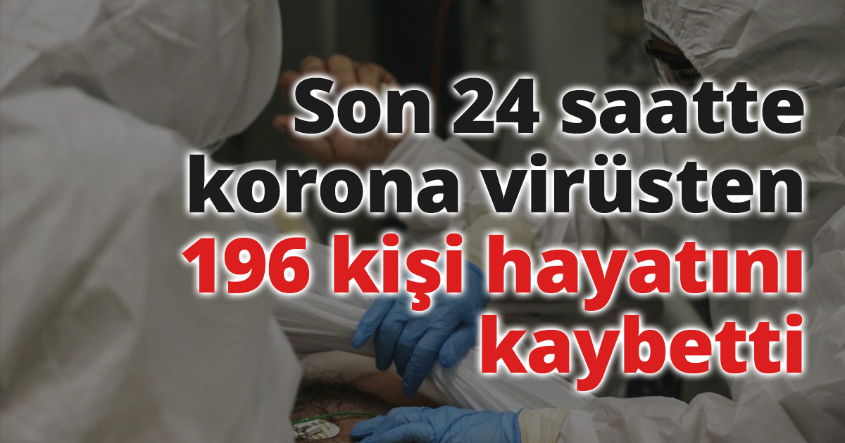 Son 24 saatte korona virüsten 196 kişi hayatını kaybetti