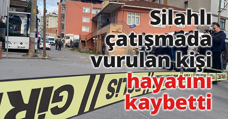 Silahlı çatışmada vurulan kişi hayatını kaybetti