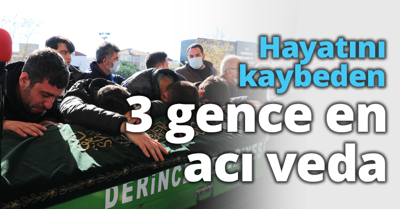 Hayatını kaybeden 3 gence en acı veda
