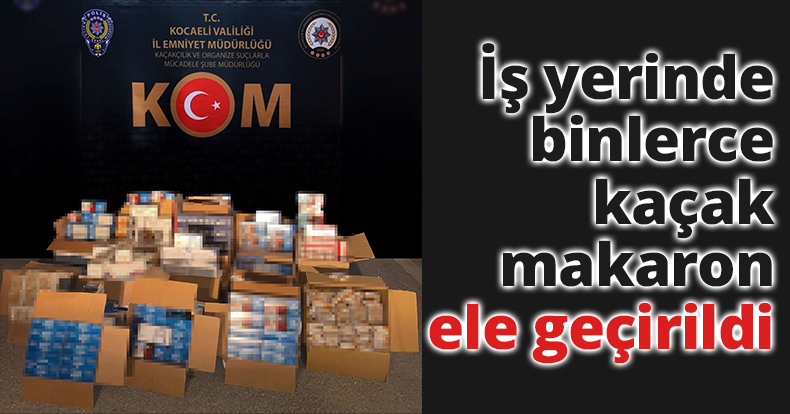 İş yerinde binlerce kaçak makaron ele geçirildi