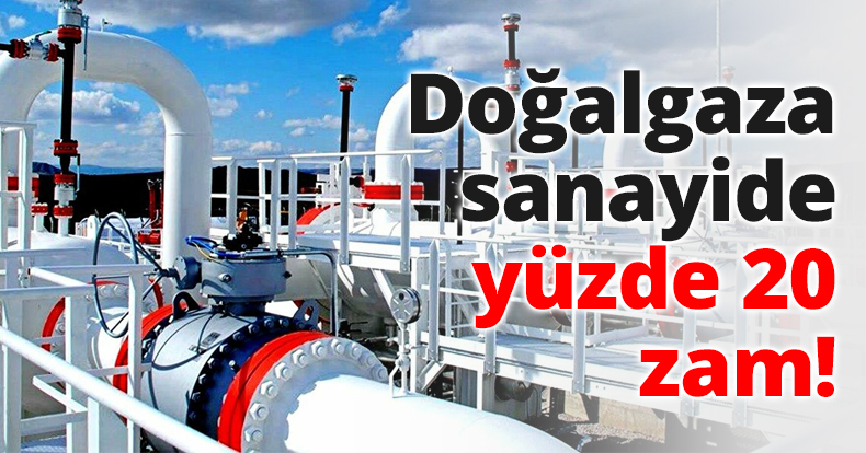 Doğalgaza sanayide yüzde 20 zam!