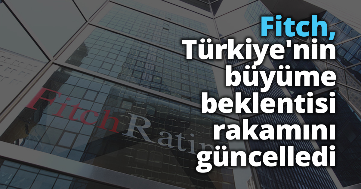 Fitch, Türkiye'nin büyüme beklentisi rakamını güncelledi