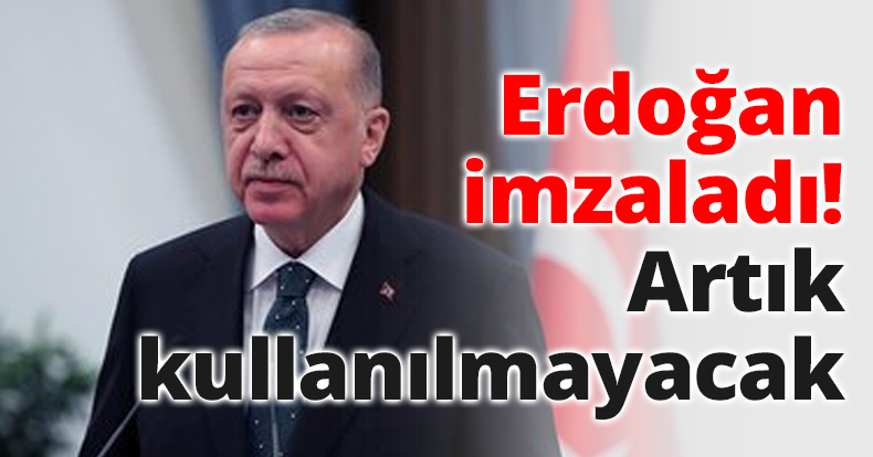 Erdoğan imzaladı! Artık kullanılmayacak