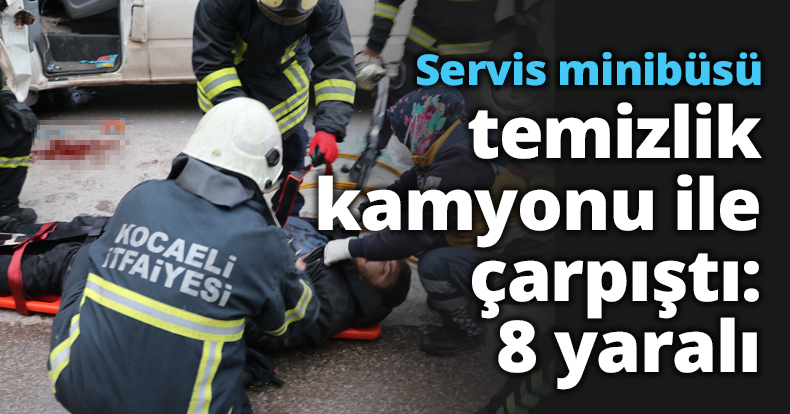 Servis minibüsü temizlik kamyonu ile çarpıştı: 8 yaralı