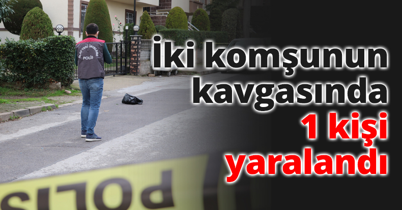 İki komşunun kavgasında 1 kişi yaralandı