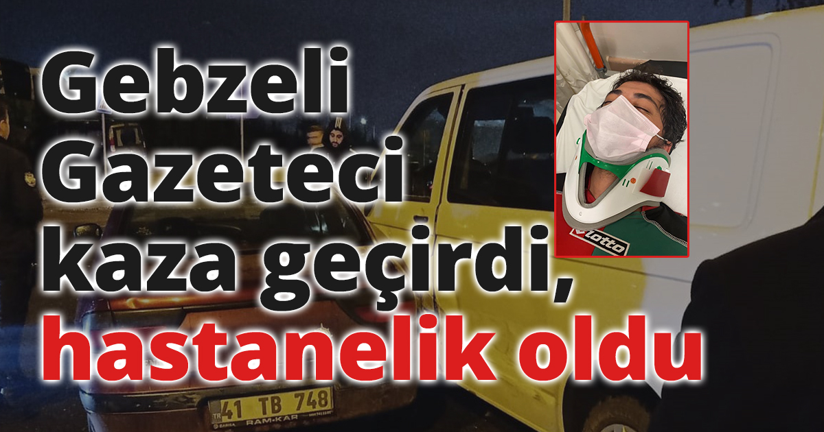 Gebzeli gazeteci kaza geçirdi, hastanelik oldu