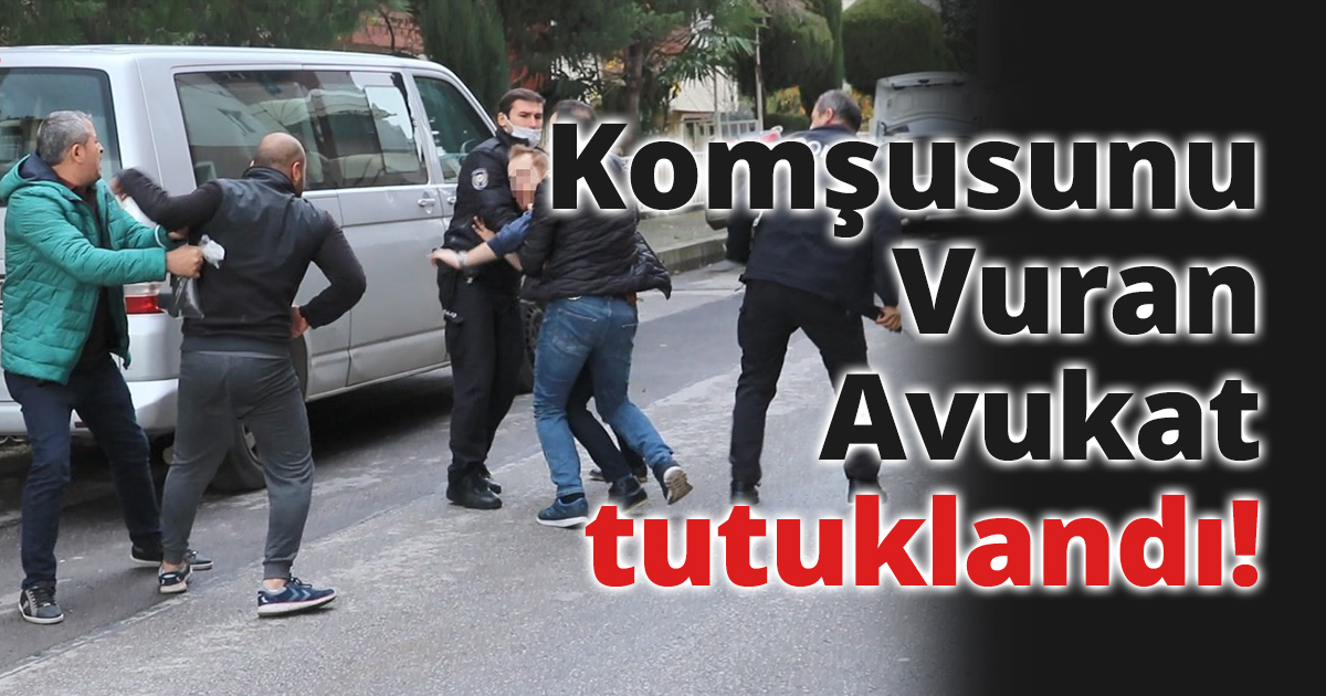 Komşusunu Vuran Avukat tutuklandı