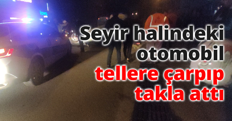 Seyir halindeki otomobil tellere çarpıp takla attı