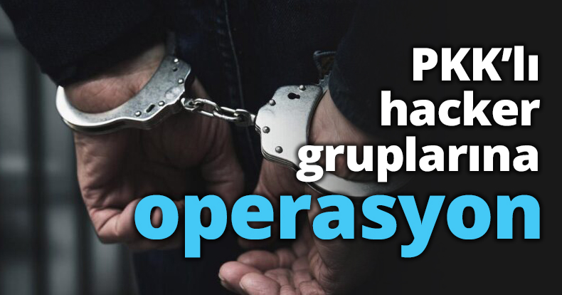 PKK’lı hacker gruplarına operasyon
