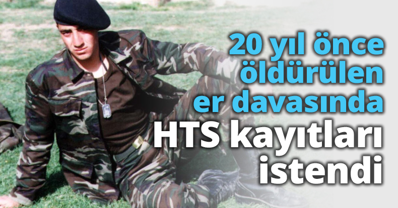 20 yıl önce öldürülen er davasında HTS kayıtları istendi