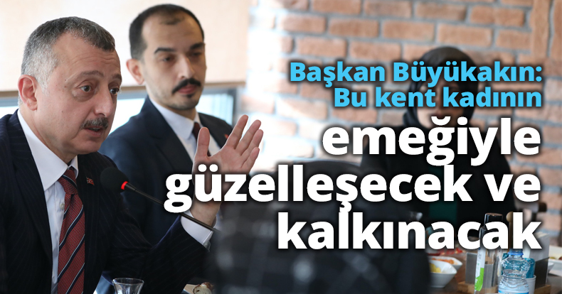 Başkan Büyükakın: Bu kent kadının emeğiyle güzelleşecek ve kalkınacak