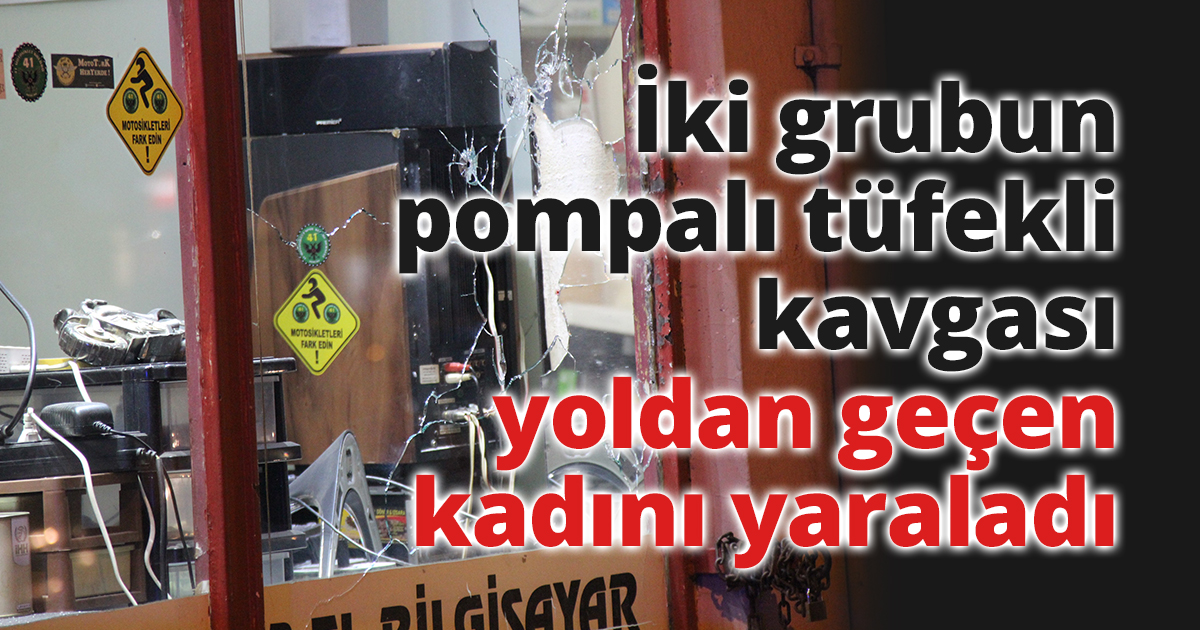 İki grubun pompalı tüfekli kavgası yoldan geçen kadını yaraladı