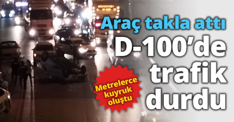 Araç takla attı D-100’de trafik durdu
