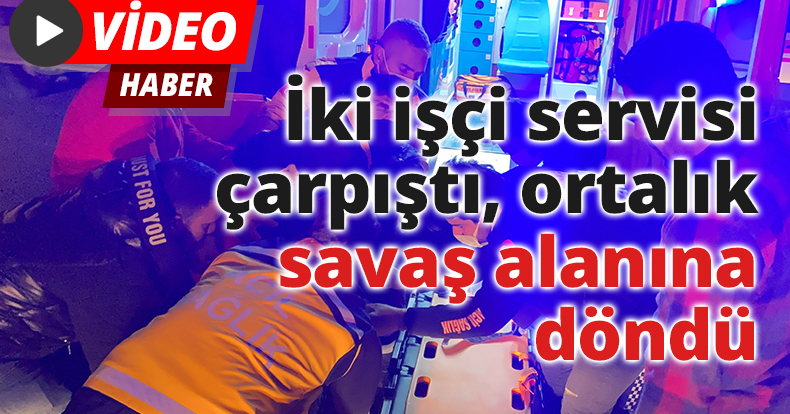 D-100’de iki işçi servisi çarpıştı, ortalık savaş alanına döndü