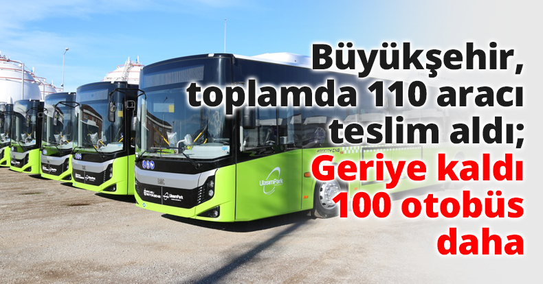 Büyükşehir, toplamda 110 aracı teslim aldı; Geriye kaldı 100 otobüs daha