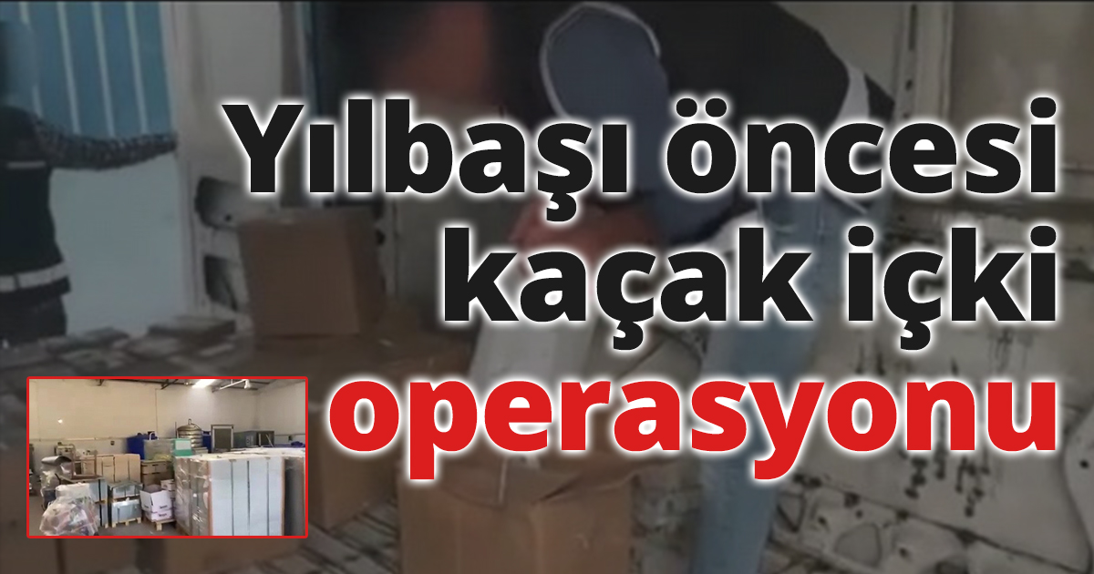 Yılbaşı öncesi kaçak içki operasyonu