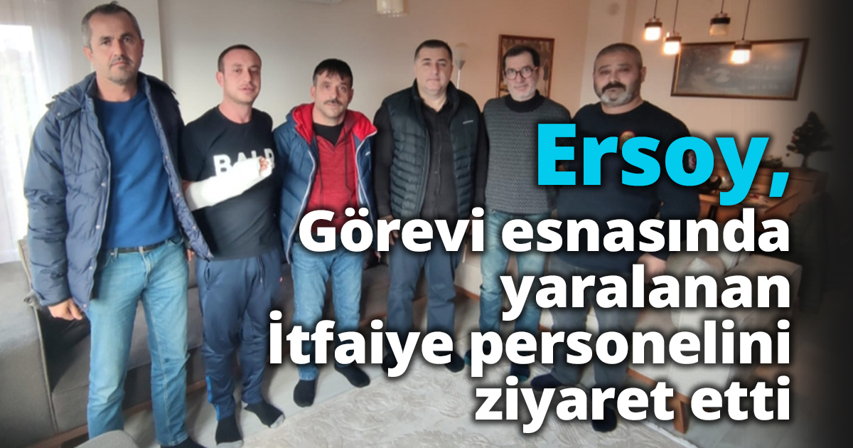 Ersoy, görevi esnasında yaralanan itfaiye personelini ziyaret etti