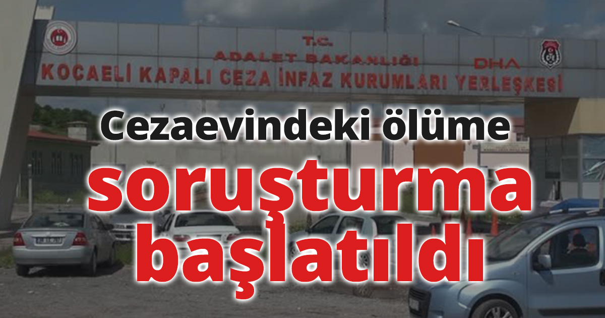 Cezaevindeki ölüme soruşturma başlatıldı